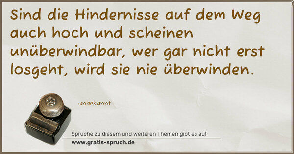 Spruch Visualisierung: Sind die Hindernisse auf dem Weg auch hoch
und scheinen unüberwindbar,
wer gar nicht erst losgeht,
wird sie nie überwinden.