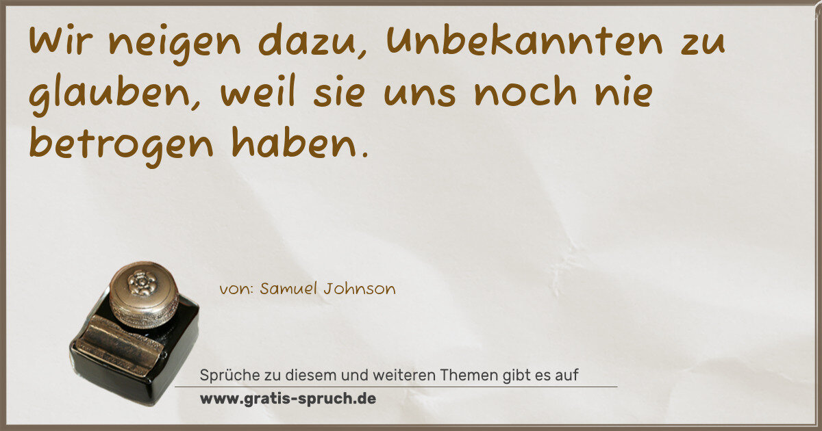 Spruchbild: Wir neigen dazu, Unbekannten zu glauben, weil sie uns noch nie betrogen haben.