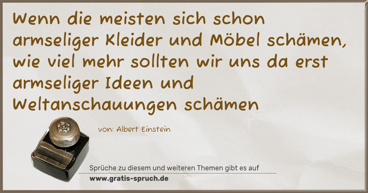 Spruchbild: Wenn die meisten sich schon armseliger Kleider und Möbel schämen, wie viel mehr sollten wi …