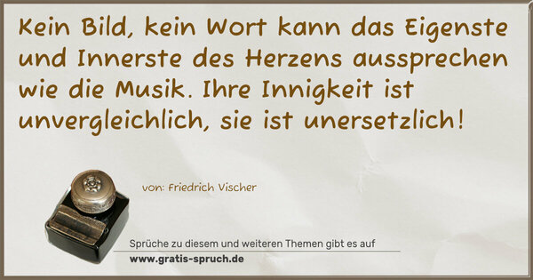 Spruch Visualisierung: Kein Bild, kein Wort kann das Eigenste und Innerste des Herzens aussprechen wie die Musik. Ihre Innigkeit ist unvergleichlich, sie ist unersetzlich!