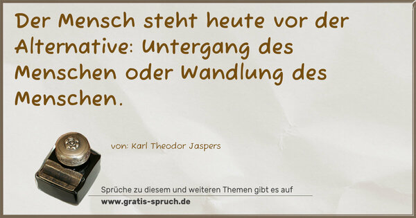 Spruch Visualisierung: Der Mensch steht heute vor der Alternative:
Untergang des Menschen oder Wandlung des Menschen.