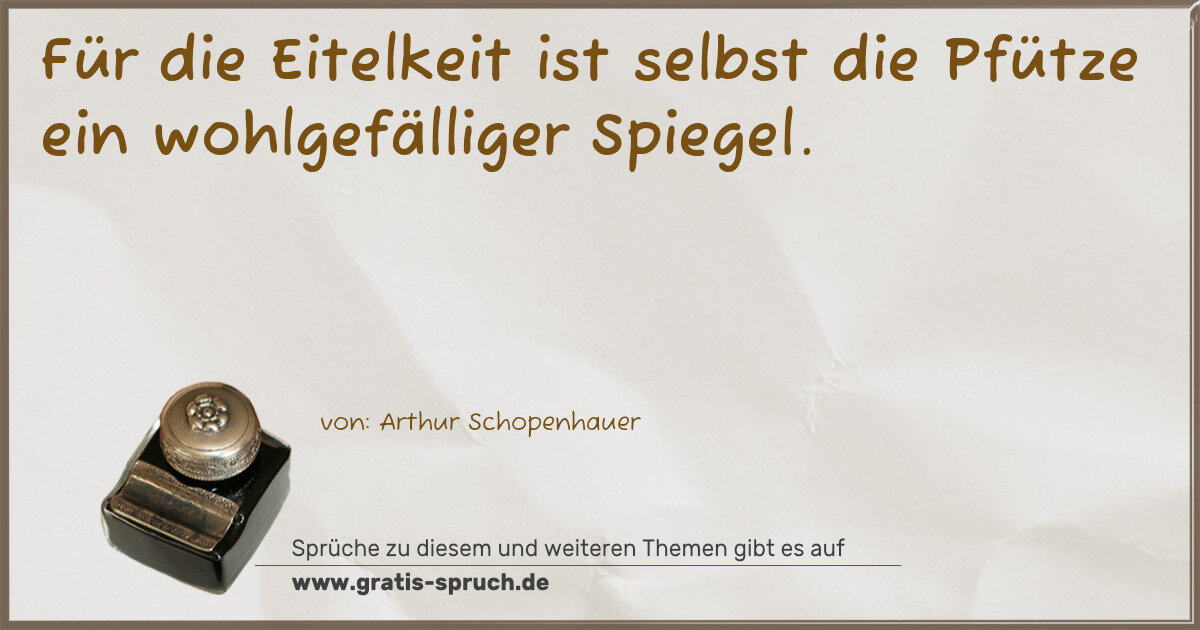 Spruchbild: Für die Eitelkeit ist selbst die Pfütze ein wohlgefälliger Spiegel.