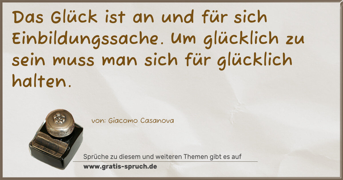 Spruchbild: Das Glück ist an und für sich Einbildungssache. Um glücklich zu sein muss man sich für glü …