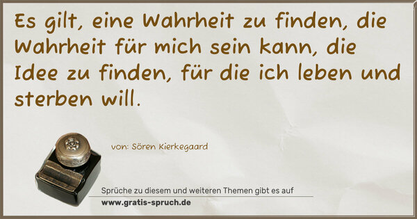 Spruch Visualisierung: Es gilt, eine Wahrheit zu finden,
die Wahrheit für mich sein kann, die Idee zu finden,
für die ich leben und sterben will. 