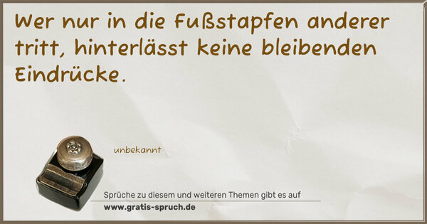 Spruch Visualisierung: Wer nur in die Fußstapfen anderer tritt,
hinterlässt keine bleibenden Eindrücke.