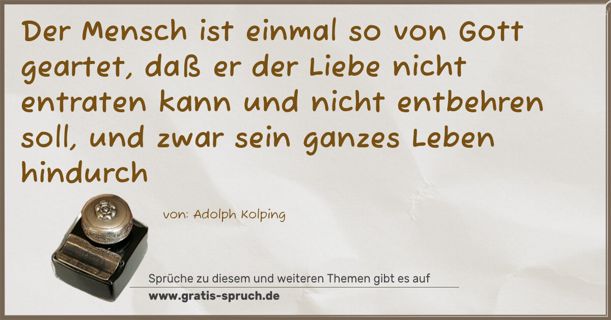 Spruchbild: Der Mensch ist einmal so von Gott geartet, daß er der Liebe nicht entraten kann und nicht …