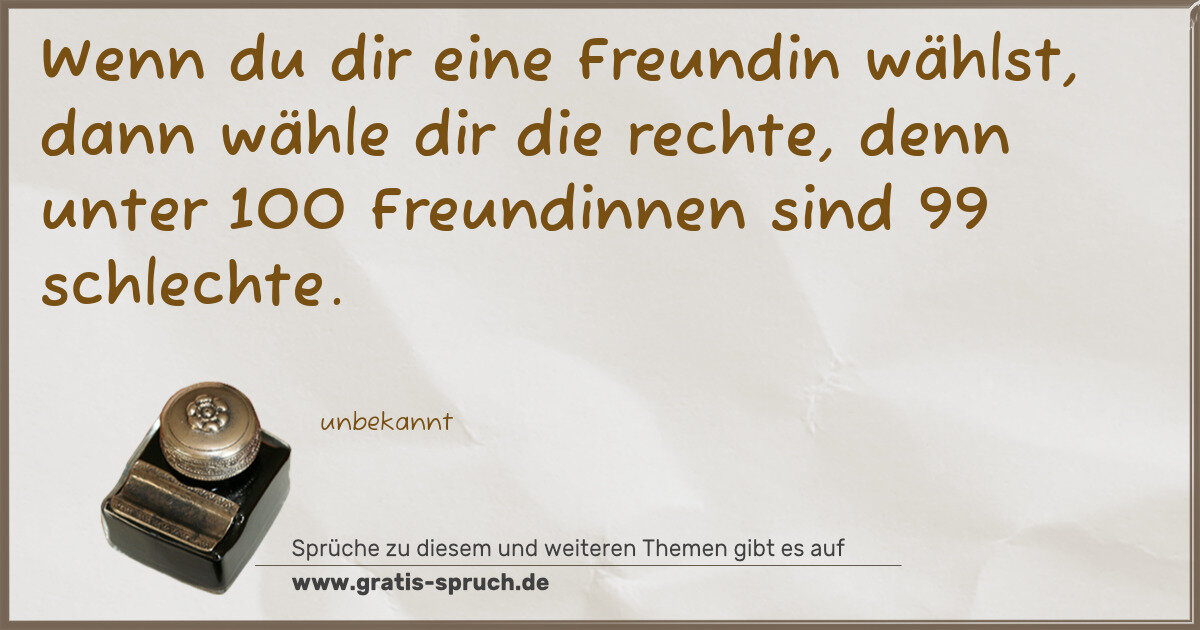 Spruchbild: Wenn du dir eine Freundin wählst, dann wähle dir die rechte, denn unter 100 Freundinnen si …