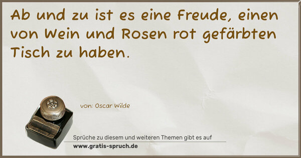 Spruch Visualisierung: Ab und zu ist es eine Freude,
einen von Wein und Rosen rot gefärbten Tisch zu haben.