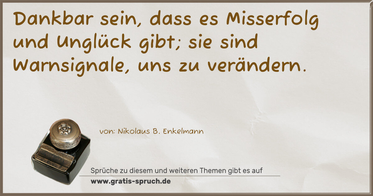 Spruchbild: Dankbar sein, dass es Misserfolg und Unglück gibt; sie sind Warnsignale, uns zu verändern.