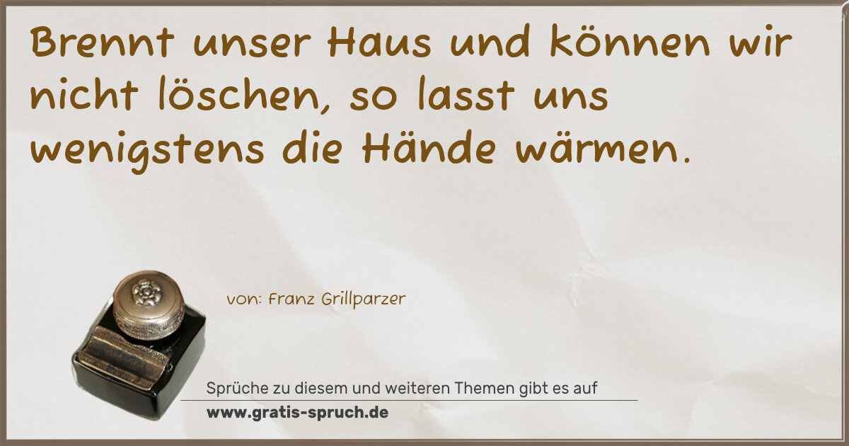 Spruchbild: Brennt unser Haus und können wir nicht löschen, so lasst uns wenigstens die Hände wärmen.
