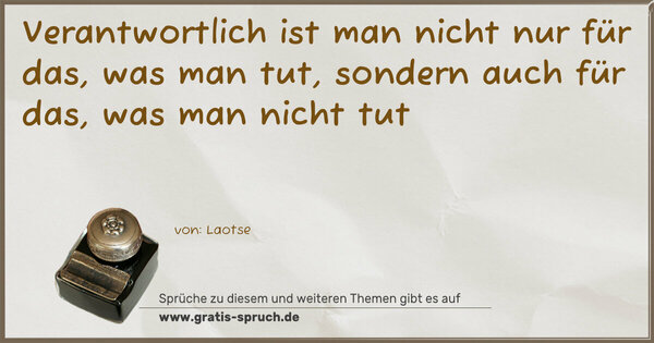 Spruch Visualisierung: Verantwortlich ist man nicht nur für das,
was man tut,
sondern auch für das,
was man nicht tut