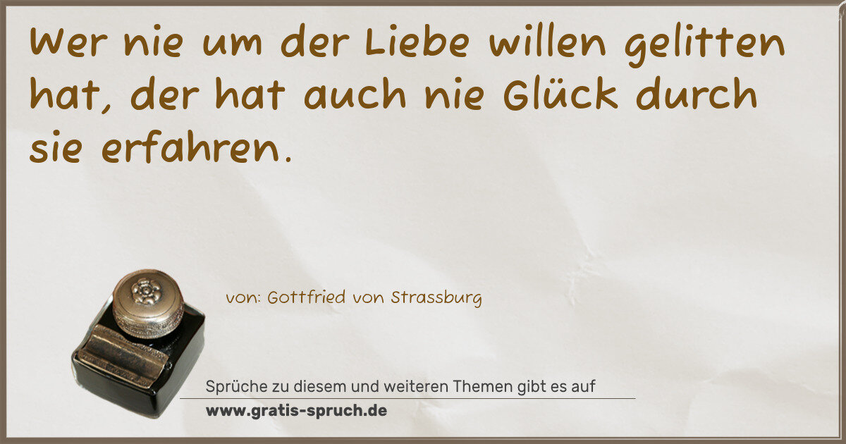 Spruchbild: Wer nie um der Liebe willen gelitten hat, der hat auch nie Glück durch sie erfahren.