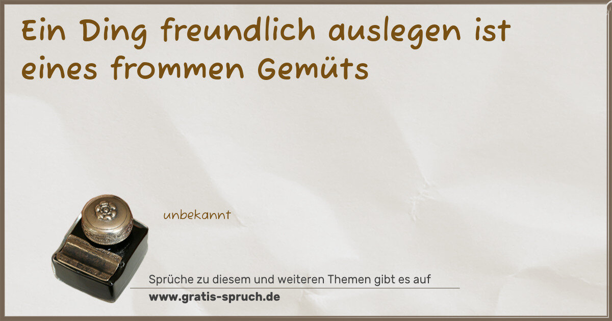 Spruchbild: Ein Ding freundlich auslegen ist eines frommen Gemüts