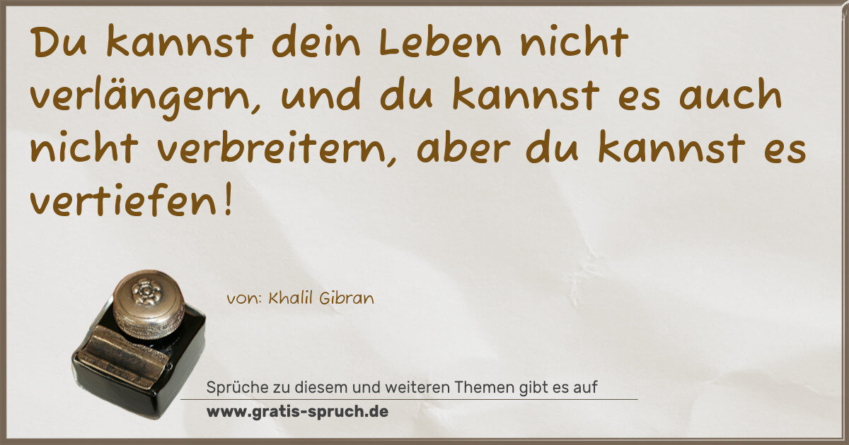 Spruchbild: Du kannst dein Leben nicht verlängern, und du kannst es auch nicht verbreitern, aber du …