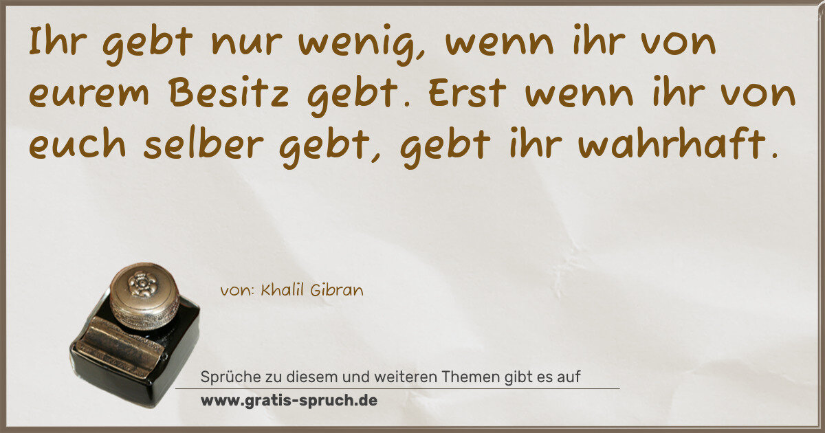 Spruchbild: Ihr gebt nur wenig, wenn ihr von eurem Besitz gebt. Erst wenn ihr von euch selber gebt, ge …