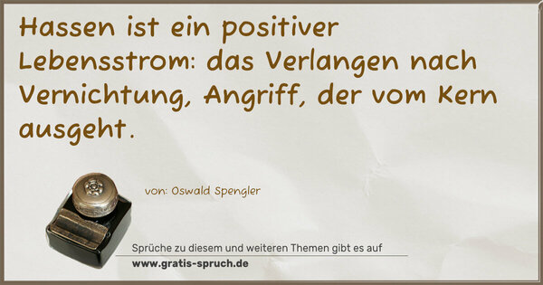 Spruch Visualisierung: Hassen ist ein positiver Lebensstrom:
das Verlangen nach Vernichtung,
Angriff, der vom Kern ausgeht.