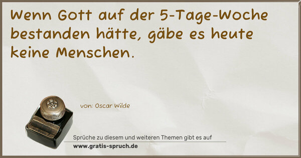 Spruch Visualisierung: Wenn Gott auf der 5-Tage-Woche bestanden hätte,
gäbe es heute keine Menschen.