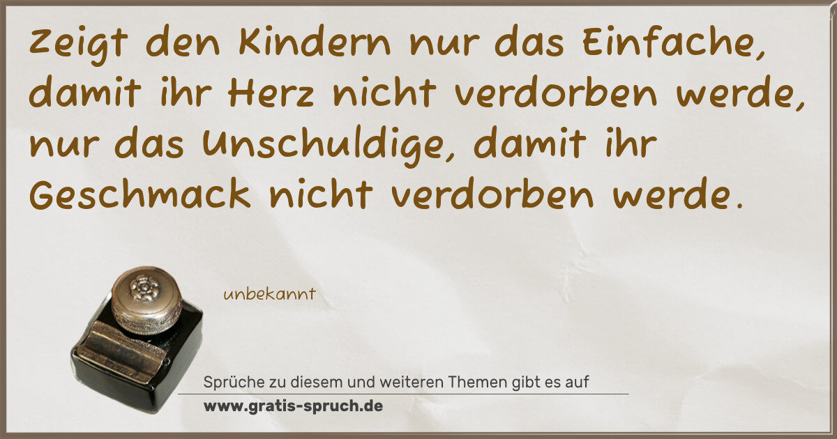 Spruchbild: Zeigt den Kindern nur das Einfache, damit ihr Herz nicht verdorben werde, nur das Unschu …