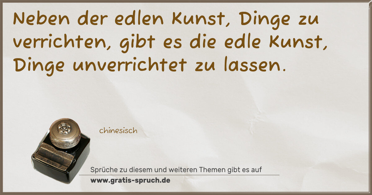Spruchbild: Neben der edlen Kunst, Dinge zu verrichten, gibt es die edle Kunst, Dinge unverrichtet zu …