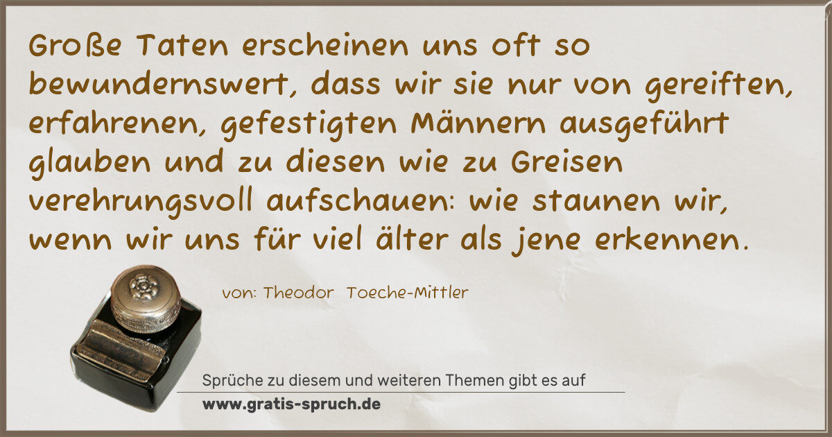 Spruchbild: Große Taten erscheinen uns oft so bewundernswert, dass wir sie nur von gereiften, erfahren …