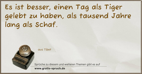Spruch Visualisierung: Es ist besser, einen Tag als Tiger gelebt zu haben,
als tausend Jahre lang als Schaf. 