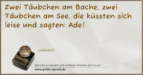 Spruch Visualisierung: Zwei Täubchen am Bache,
zwei Täubchen am See,
die küssten sich leise
und sagten: Ade!