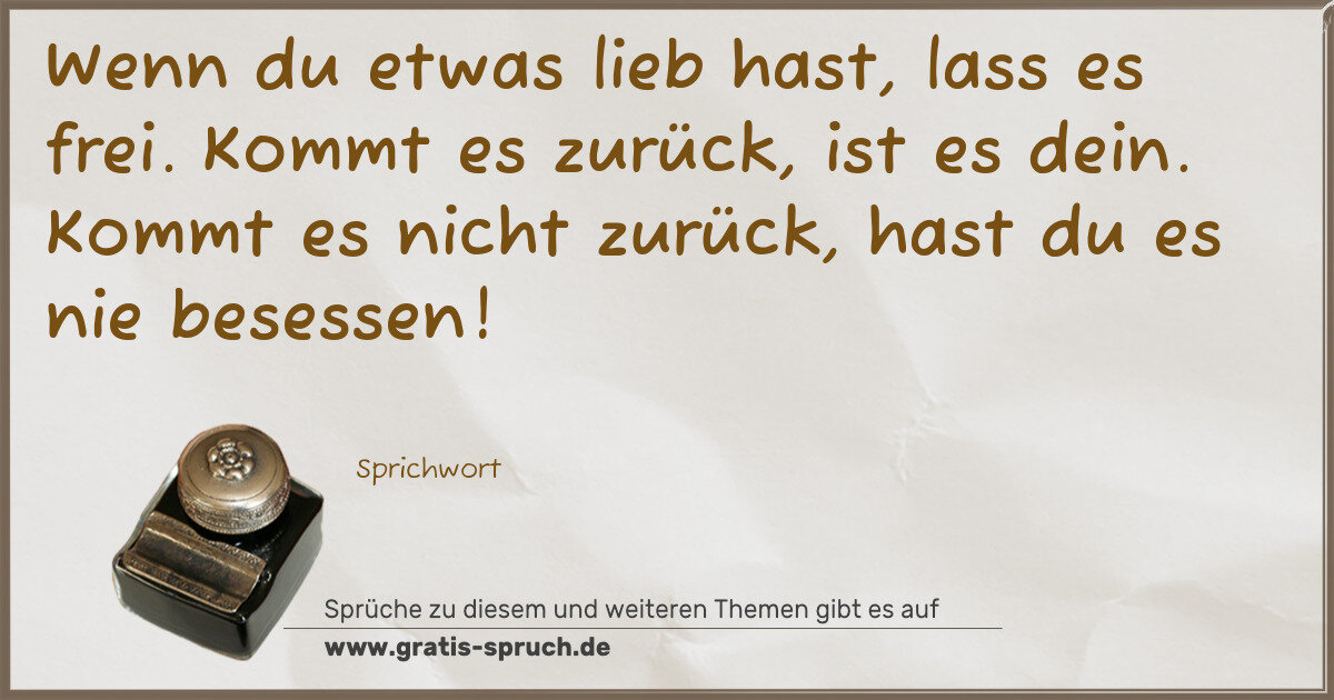 Spruchbild: Wenn du etwas lieb hast, lass es frei. Kommt es zurück, ist es dein. Kommt es nicht zurück …