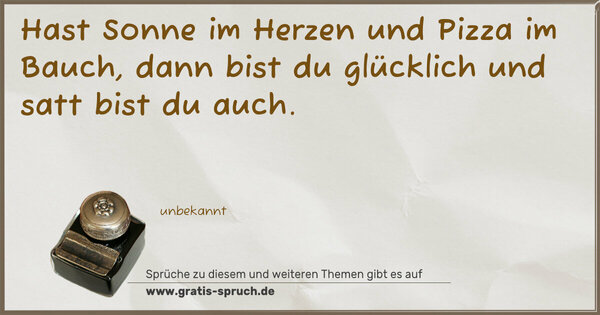 Spruch Visualisierung: Hast Sonne im Herzen und Pizza im Bauch,
dann bist du glücklich und satt bist du auch.