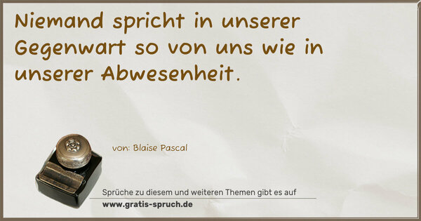 Spruch Visualisierung: Niemand spricht in unserer Gegenwart so von uns
wie in unserer Abwesenheit.