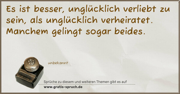 Spruch Visualisierung: Es ist besser, unglücklich verliebt zu sein,
als unglücklich verheiratet.
Manchem gelingt sogar beides.