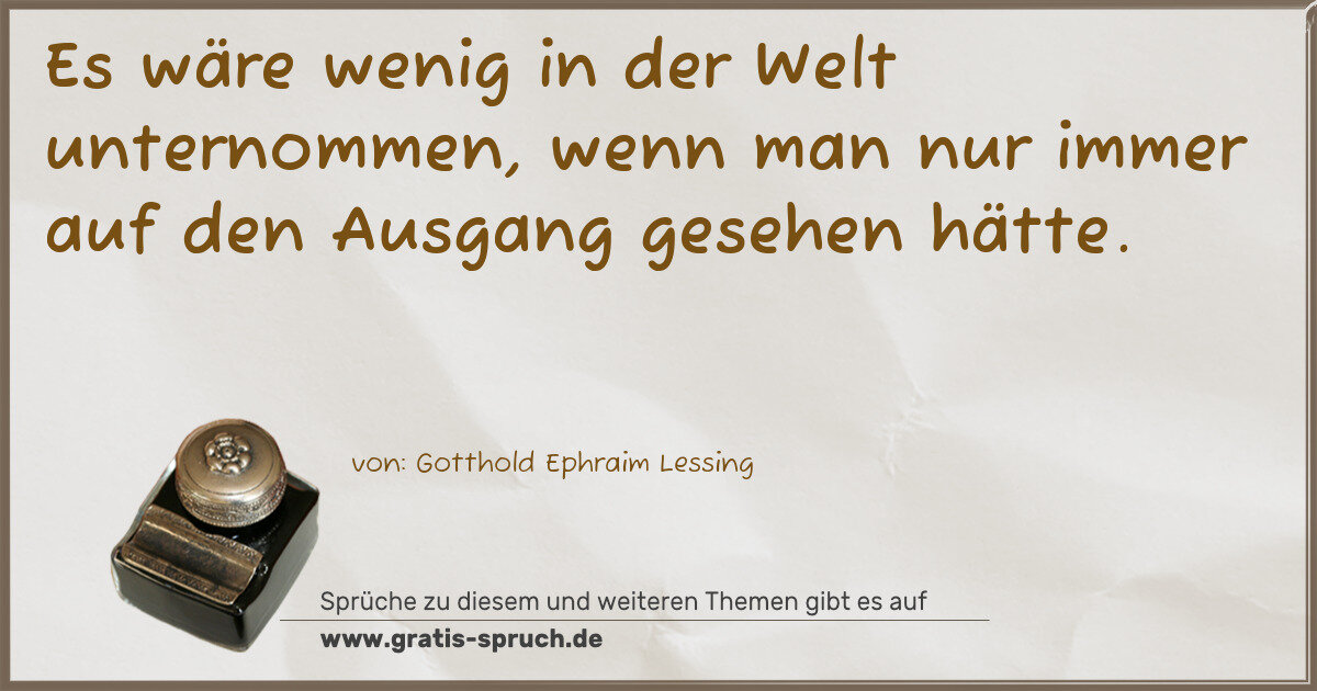 Spruchbild: Es wäre wenig in der Welt unternommen, wenn man nur immer auf den Ausgang gesehen hätte.