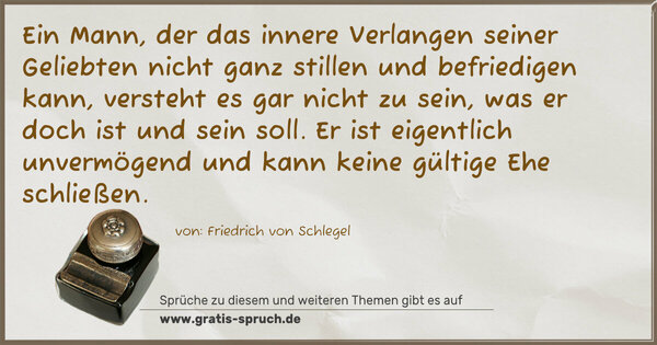 Spruch Visualisierung: Ein Mann, der das innere Verlangen seiner Geliebten nicht ganz stillen und befriedigen kann, versteht es gar nicht zu sein, was er doch ist und sein soll. Er ist eigentlich unvermögend und kann keine gültige Ehe schließen.