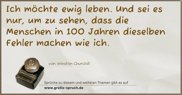 Spruch Visualisierung: Ich möchte ewig leben.
Und sei es nur, um zu sehen,
dass die Menschen in 100 Jahren
dieselben Fehler machen wie ich.