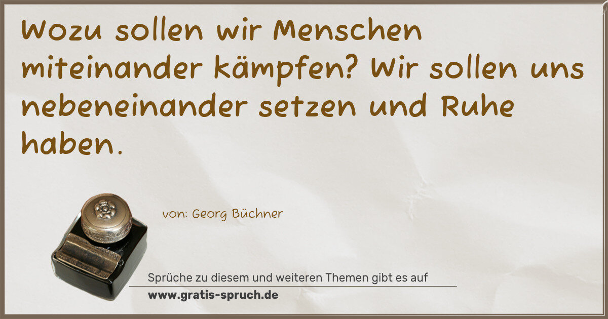 Spruchbild: Wozu sollen wir Menschen miteinander kämpfen? Wir sollen uns nebeneinander setzen und Ruhe …
