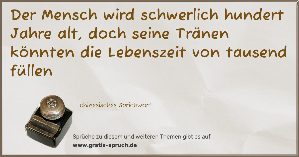 Spruchbild: Der Mensch wird schwerlich hundert Jahre alt, doch seine Tränen könnten die Lebenszeit vo …