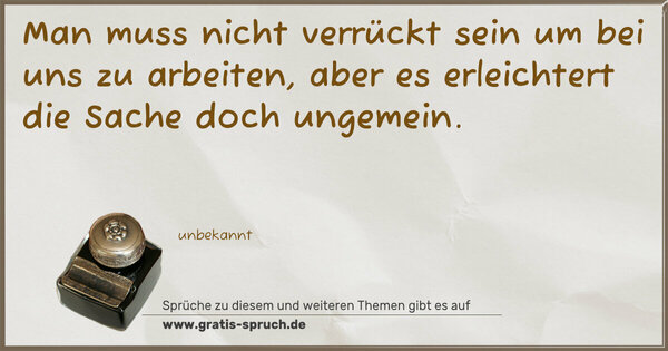 Spruch Visualisierung: Man muss nicht verrückt sein um bei uns zu arbeiten,
aber es erleichtert die Sache doch ungemein.
