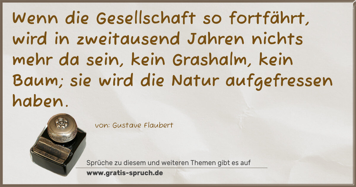 Spruchbild: Wenn die Gesellschaft so fortfährt, wird in zweitausend Jahren nichts mehr da sein, kein …
