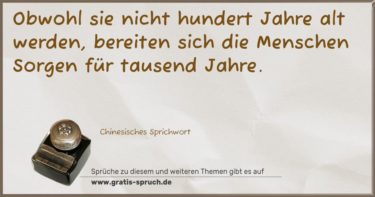 Spruchbild: Obwohl sie nicht hundert Jahre alt werden, bereiten sich die Menschen Sorgen für tausend …