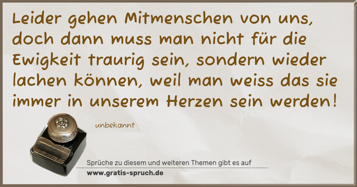 Spruchbild: Leider gehen Mitmenschen von uns, doch dann muss man nicht für die Ewigkeit traurig sein, …