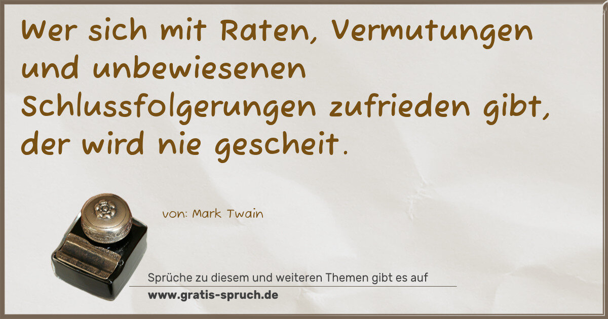 Spruchbild: Wer sich mit Raten, Vermutungen und unbewiesenen Schlussfolgerungen zufrieden gibt, der wi …