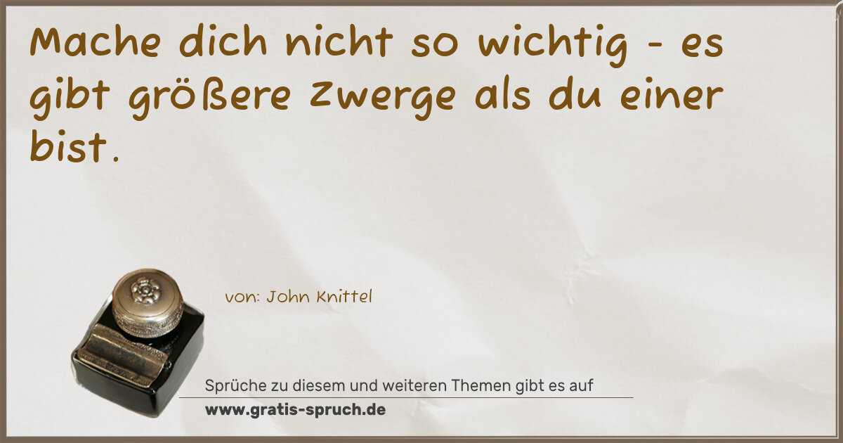 Spruchbild: Mache dich nicht so wichtig - es gibt größere Zwerge als du einer bist.