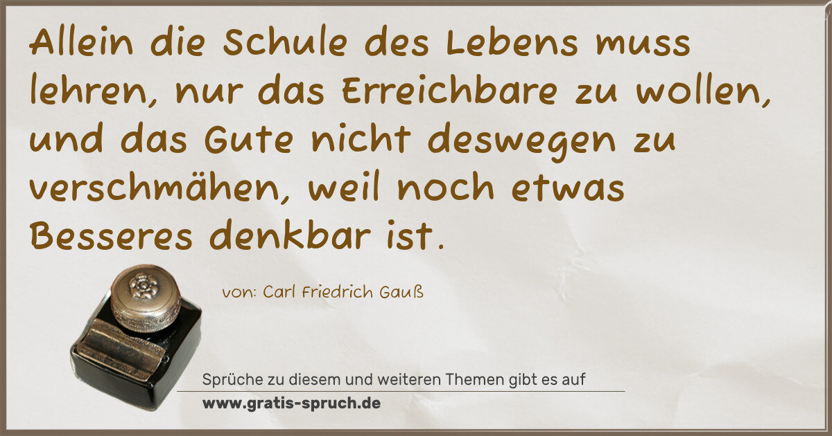 Spruchbild: Allein die Schule des Lebens muss lehren, nur das Erreichbare zu wollen, und das Gute nich …