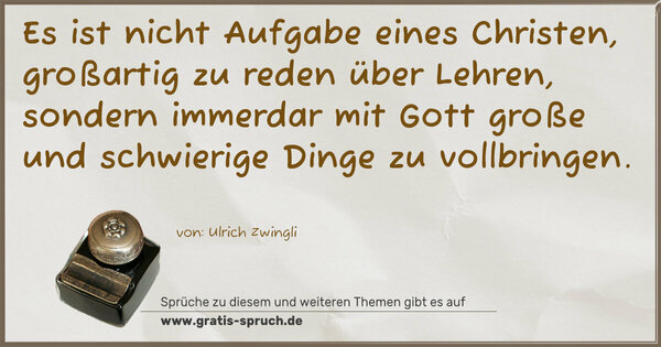 Spruch Visualisierung: Es ist nicht Aufgabe eines Christen, großartig zu reden über Lehren, sondern immerdar mit Gott große und schwierige Dinge zu vollbringen.
