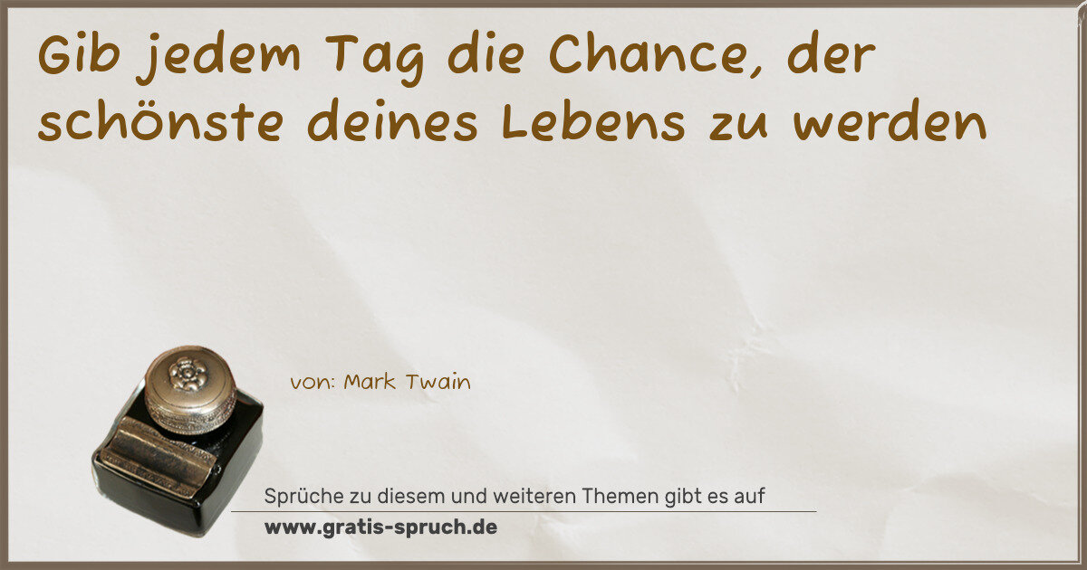 Spruchbild: Gib jedem Tag die Chance, der schönste deines Lebens zu werden