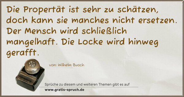 Spruch Visualisierung: Die Propertät ist sehr zu schätzen,
doch kann sie manches nicht ersetzen.
Der Mensch wird schließlich mangelhaft.
Die Locke wird hinweg gerafft.