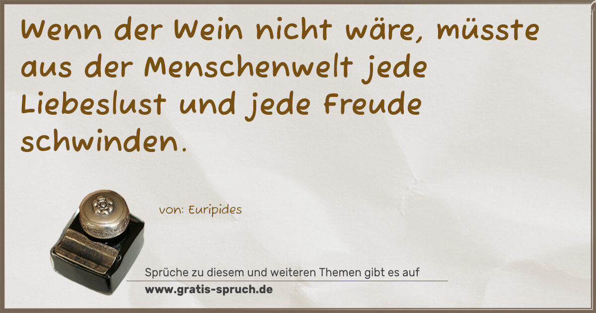Spruchbild: Wenn der Wein nicht wäre, müsste aus der Menschenwelt jede Liebeslust und jede Freude sch …