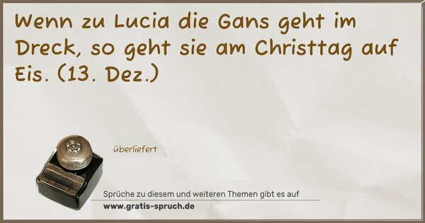 Spruch Visualisierung: Wenn zu Lucia die Gans geht im Dreck,
so geht sie am Christtag auf Eis.
(13. Dez.)