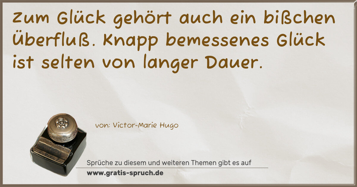 Spruchbild: Zum Glück gehört auch ein bißchen Überfluß. Knapp bemessenes Glück ist selten von langer …