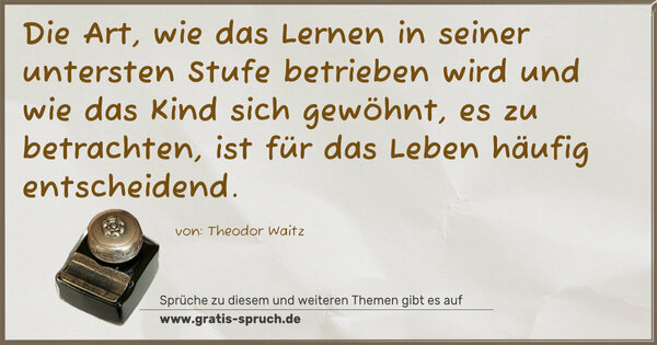 Spruch Visualisierung: Die Art, wie das Lernen in seiner untersten Stufe betrieben wird und wie das Kind sich gewöhnt, es zu betrachten, ist für das Leben häufig entscheidend.
