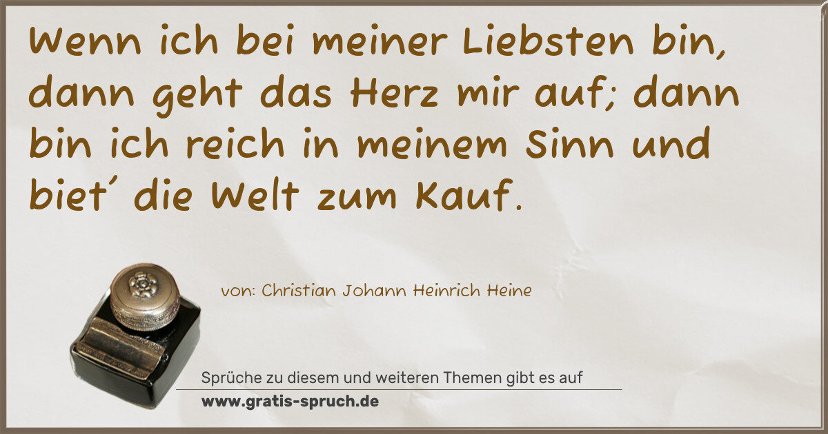 Spruchbild: Wenn ich bei meiner Liebsten bin, dann geht das Herz mir auf; dann bin ich reich in meinem …